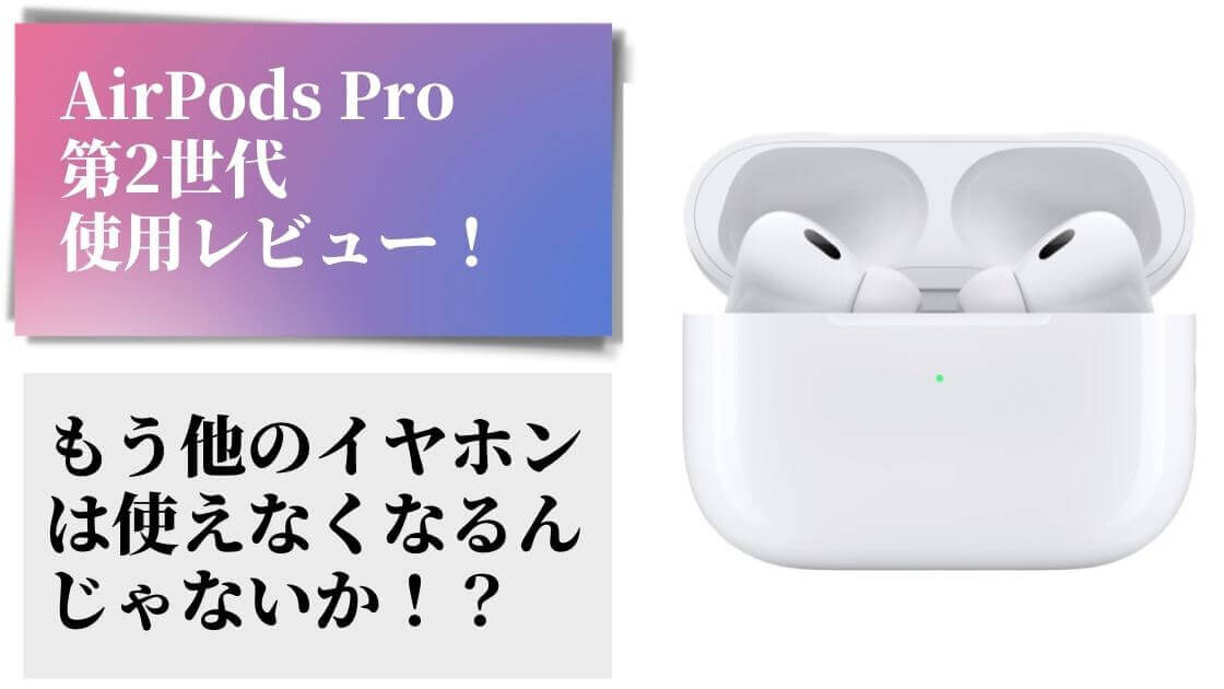 AirPodsPro（第2世代）の使用感をレビュー！AirPodsPro(第1世代)や 